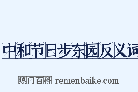 中和节日步东园反义词是什么意思的图片